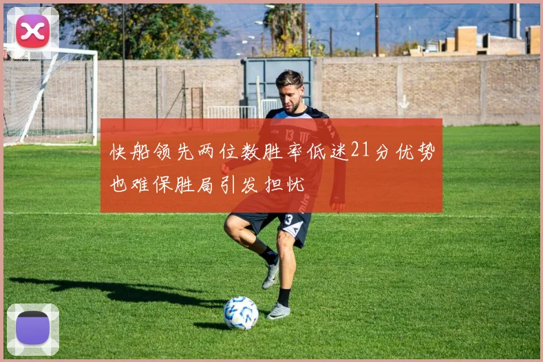 快船领先两位数胜率低迷21分优势也难保胜局引发担忧