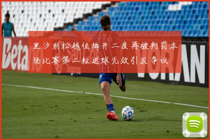 里沙利松越位梅开二度再被判罚本场比赛第二粒进球无效引发争议