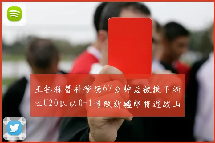 王钰栋替补登场67分钟后被换下浙江U20队以0-1惜败新疆即将迎战山东