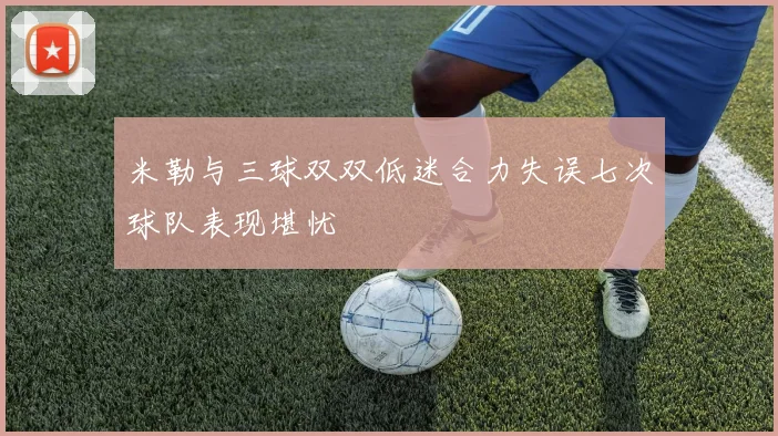 米勒与三球双双低迷合力失误七次球队表现堪忧