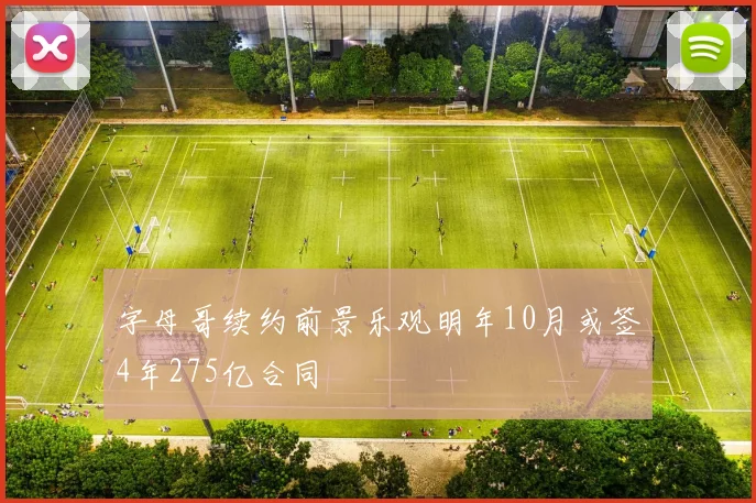 字母哥续约前景乐观明年10月或签4年275亿合同