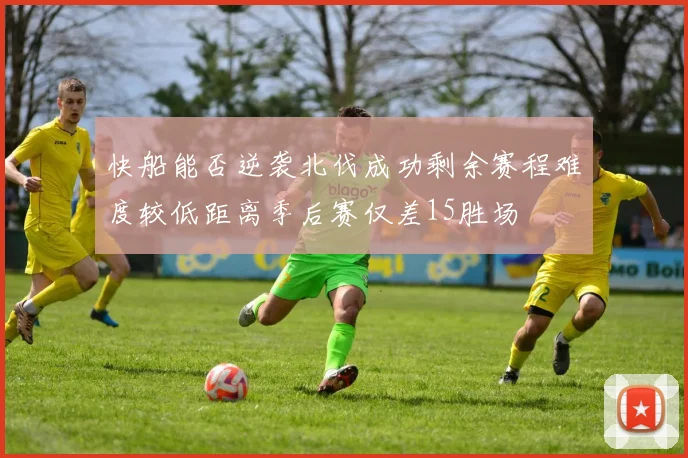 快船能否逆袭北伐成功剩余赛程难度较低距离季后赛仅差15胜场