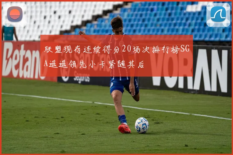联盟现存连续得分20场次排行榜SGA遥遥领先小卡紧随其后