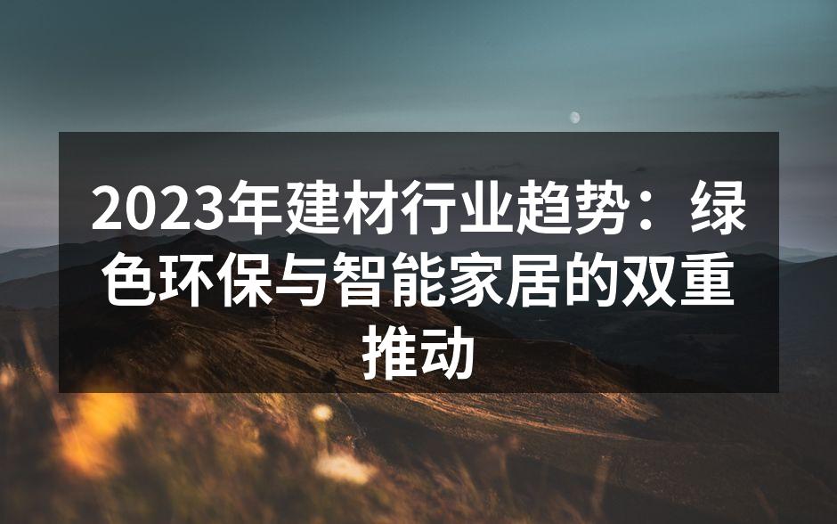 2023年建材行业趋势：绿色环保与智能家居的双重推动